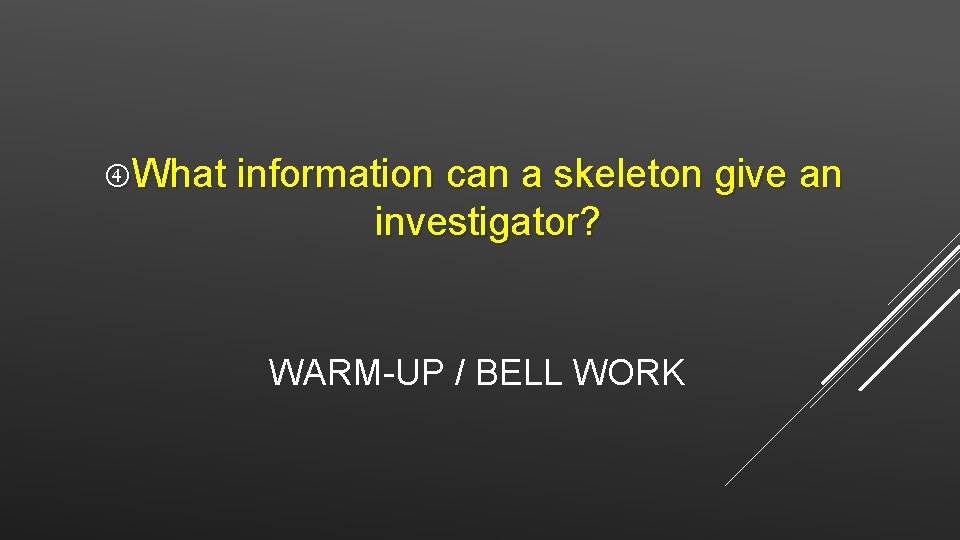  What information can a skeleton give an investigator? WARM-UP / BELL WORK 