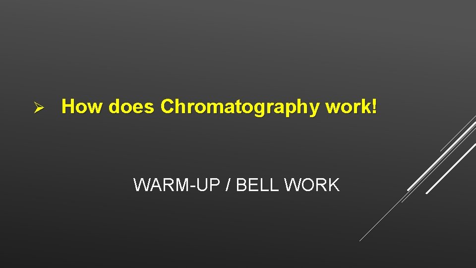 Ø How does Chromatography work! WARM-UP / BELL WORK 