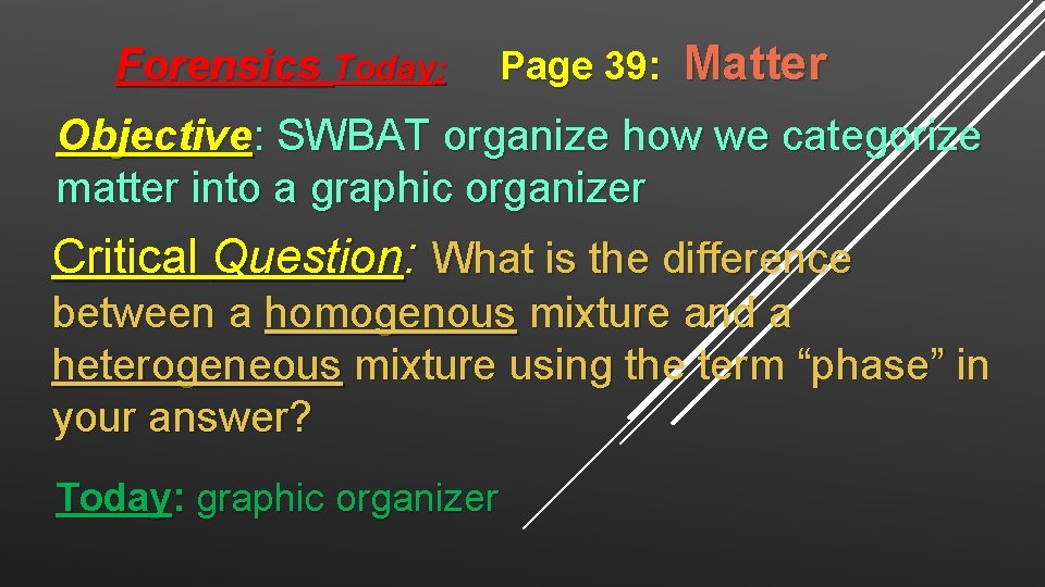 Forensics Today: Page 39: Matter Objective: SWBAT organize how we categorize matter into a