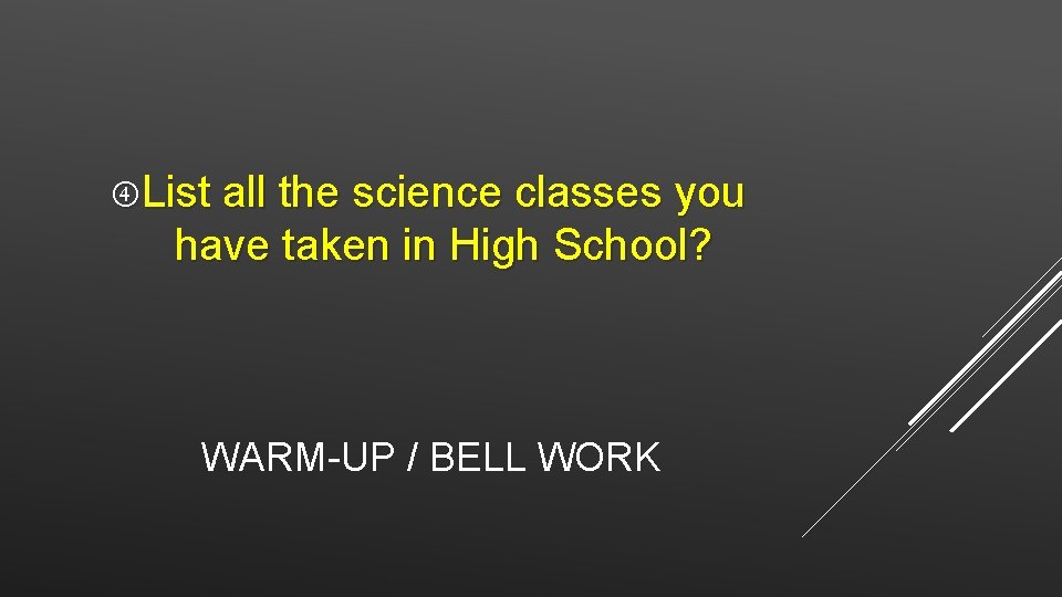 List all the science classes you have taken in High School? WARM-UP /