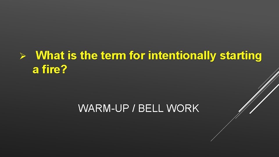 Ø What is the term for intentionally starting a fire? WARM-UP / BELL WORK