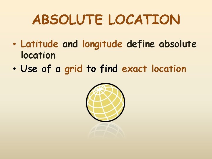 ABSOLUTE LOCATION • Latitude and longitude define absolute location • Use of a grid