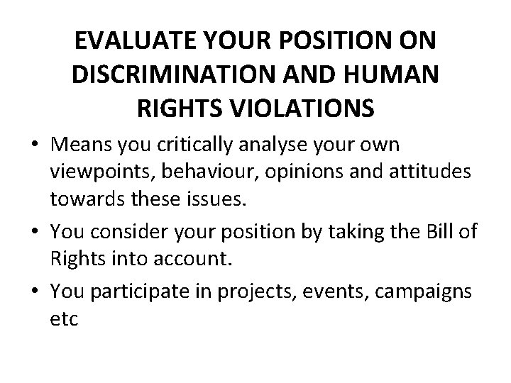 EVALUATE YOUR POSITION ON DISCRIMINATION AND HUMAN RIGHTS VIOLATIONS • Means you critically analyse