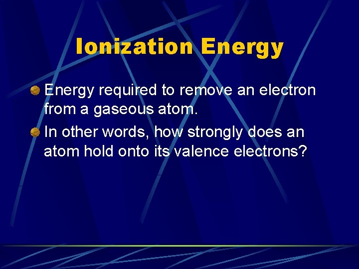 Ionization Energy required to remove an electron from a gaseous atom. In other words,