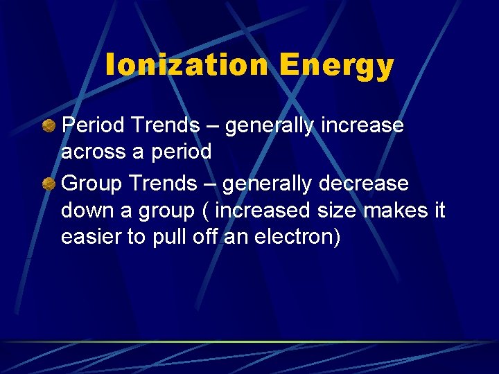 Ionization Energy Period Trends – generally increase across a period Group Trends – generally