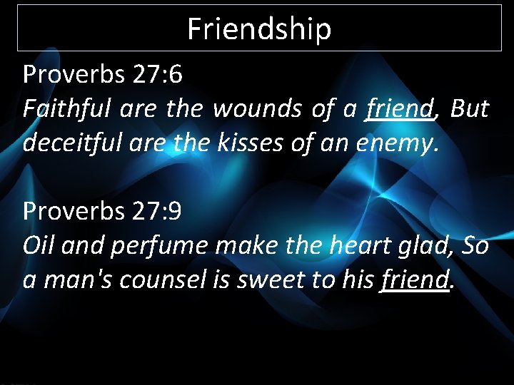 Friendship Proverbs 27: 6 Faithful are the wounds of a friend, But deceitful are