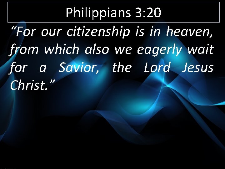 Philippians 3: 20 “For our citizenship is in heaven, from which also we eagerly