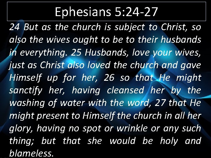Ephesians 5: 24 -27 24 But as the church is subject to Christ, so