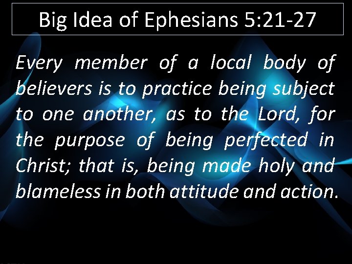 Big Idea of Ephesians 5: 21 -27 Every member of a local body of