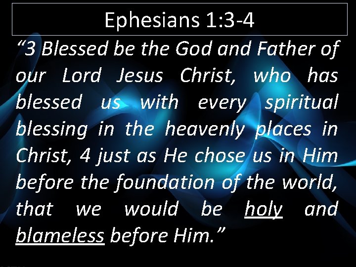 Ephesians 1: 3 -4 “ 3 Blessed be the God and Father of our