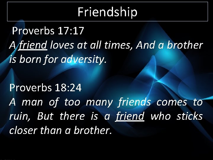 Friendship Proverbs 17: 17 A friend loves at all times, And a brother is