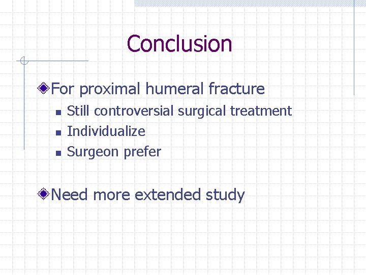 Conclusion For proximal humeral fracture n n n Still controversial surgical treatment Individualize Surgeon