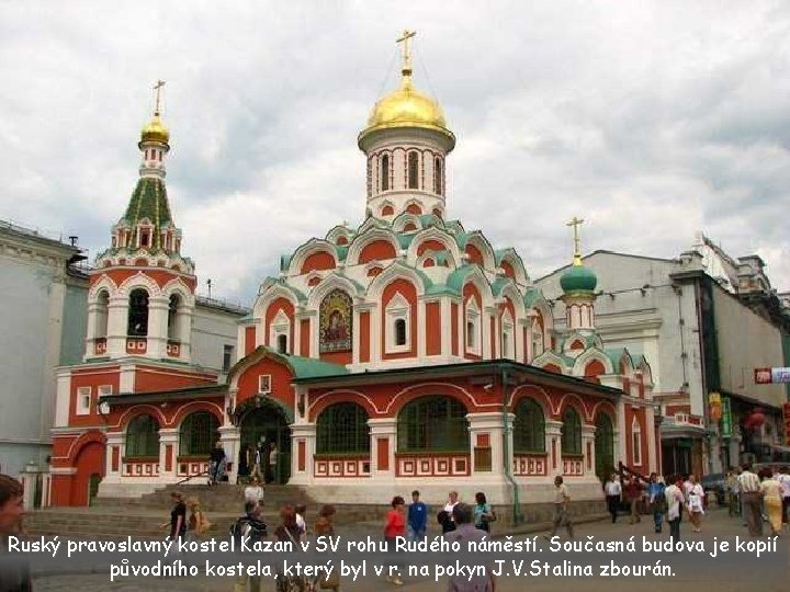 Ruský pravoslavný kostel Kazan v SV rohu Rudého náměstí. Současná budova je kopií původního