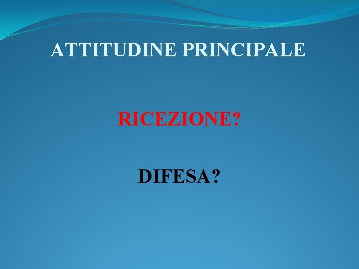 ATTITUDINE PRINCIPALE RICEZIONE? DIFESA? 