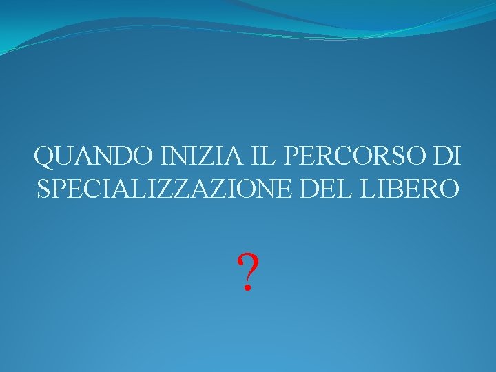 QUANDO INIZIA IL PERCORSO DI SPECIALIZZAZIONE DEL LIBERO ? 