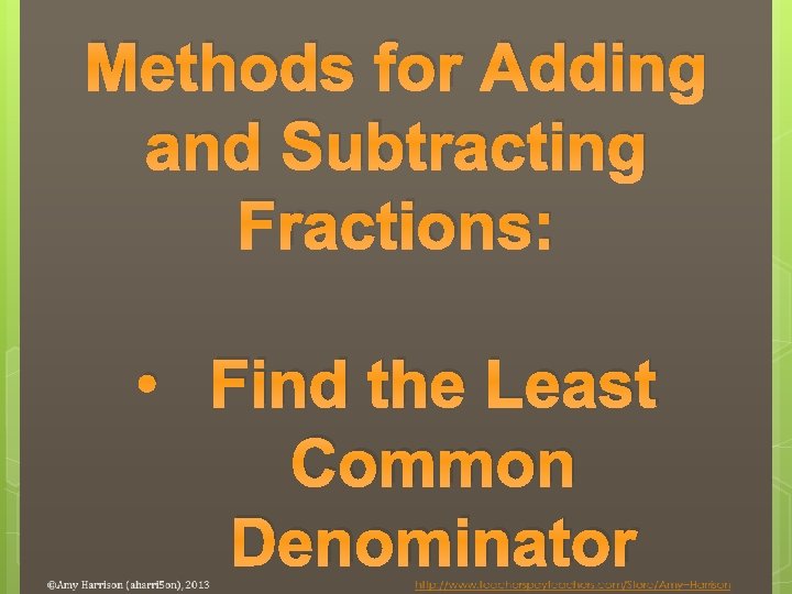 Methods for Adding and Subtracting Fractions: • Find the Least Common Denominator 