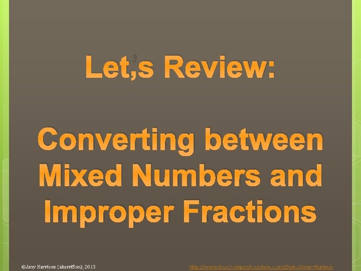 Let’s Review: Converting between Mixed Numbers and Improper Fractions 