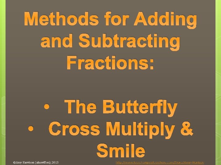 Methods for Adding and Subtracting Fractions: • The Butterfly • Cross Multiply & Smile