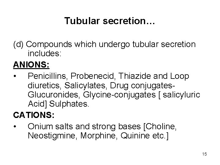 Tubular secretion… (d) Compounds which undergo tubular secretion includes: ANIONS: • Penicillins, Probenecid, Thiazide