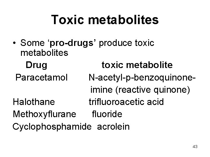 Toxic metabolites • Some ‘pro-drugs’ produce toxic metabolites Drug toxic metabolite Paracetamol N-acetyl-p-benzoquinoneimine (reactive