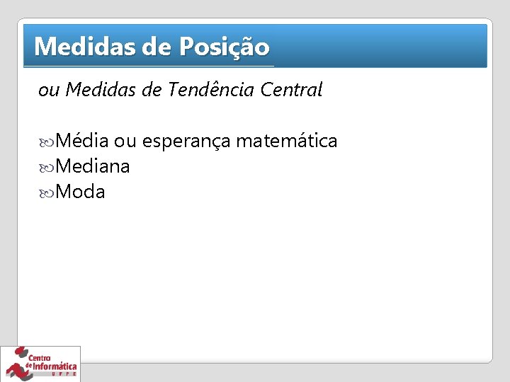 Medidas de Posição ou Medidas de Tendência Central Média ou esperança matemática Mediana Moda