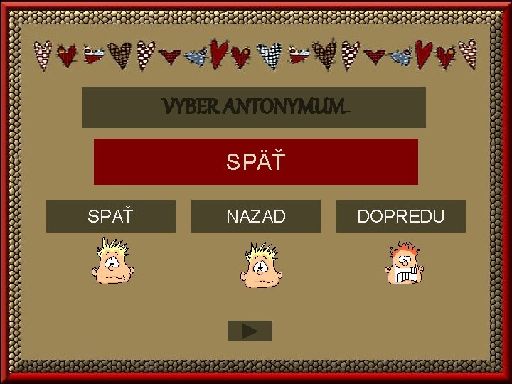 VYBER ANTONYMUM SPÄŤ SPAŤ NAZAD DOPREDU 