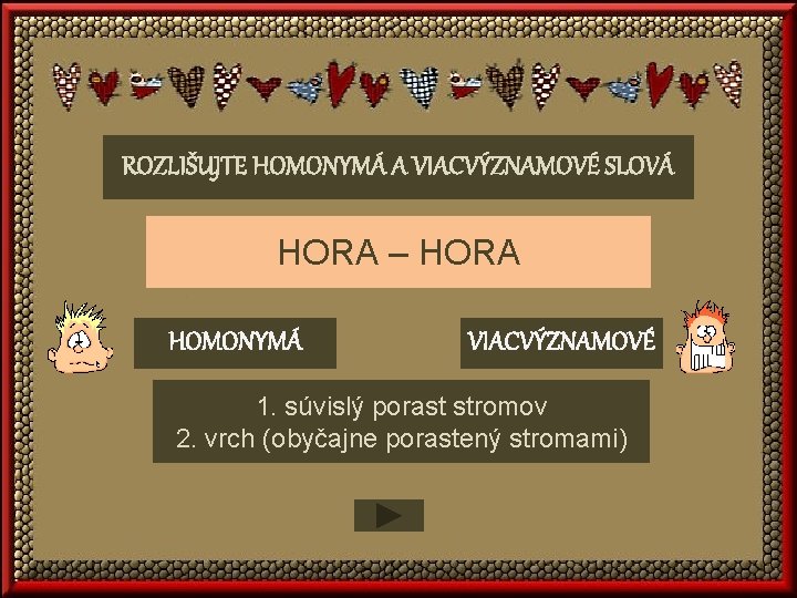 ROZLIŠUJTE HOMONYMÁ A VIACVÝZNAMOVÉ SLOVÁ HORA – HORA HOMONYMÁ VIACVÝZNAMOVÉ 1. súvislý porast stromov