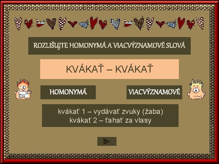 ROZLIŠUJTE HOMONYMÁ A VIACVÝZNAMOVÉ SLOVÁ KVÁKAŤ – KVÁKAŤ HOMONYMÁ VIACVÝZNAMOVÉ kvákať 1 – vydávať