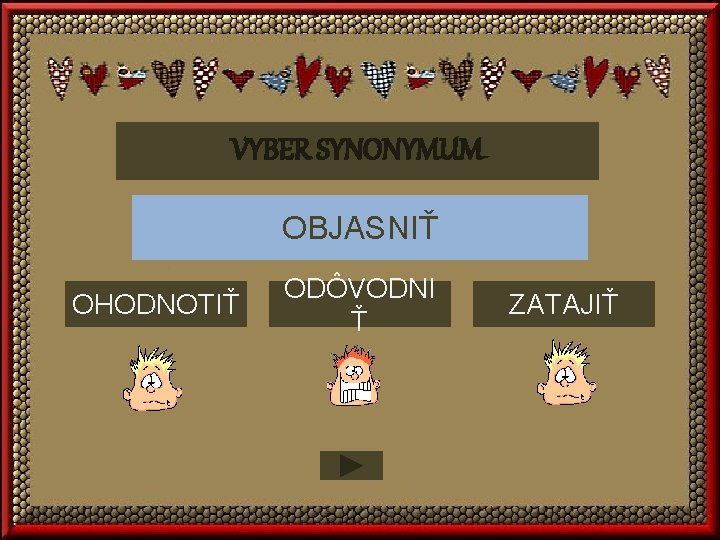 VYBER SYNONYMUM OBJASNIŤ OHODNOTIŤ ODÔVODNI Ť ZATAJIŤ 