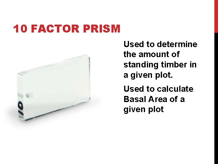 10 FACTOR PRISM Used to determine the amount of standing timber in a given