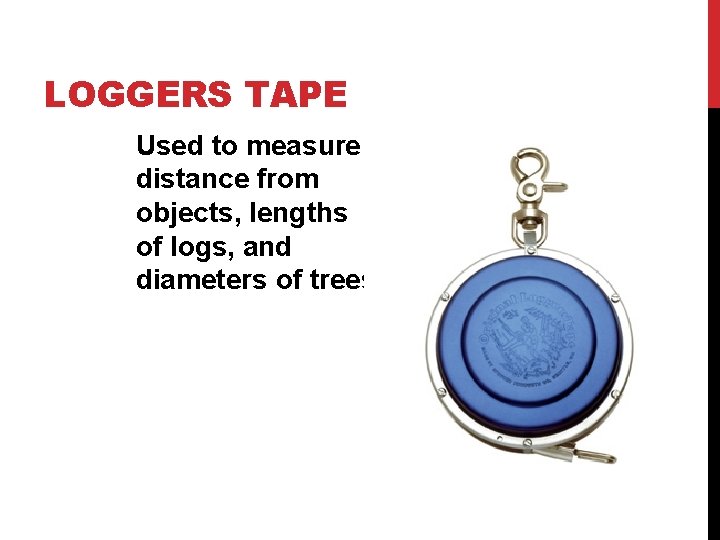 LOGGERS TAPE Used to measure distance from objects, lengths of logs, and diameters of