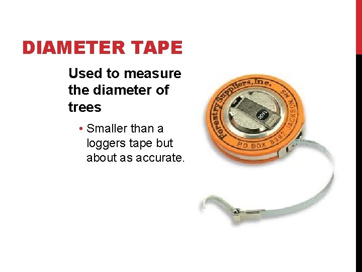 DIAMETER TAPE Used to measure the diameter of trees • Smaller than a loggers