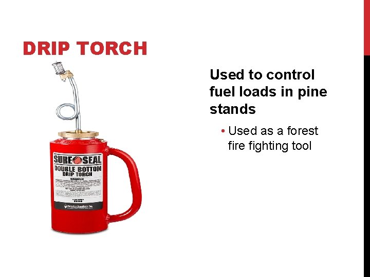 DRIP TORCH Used to control fuel loads in pine stands • Used as a