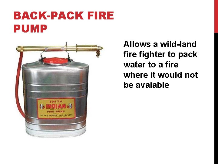 BACK-PACK FIRE PUMP Allows a wild-land fire fighter to pack water to a fire