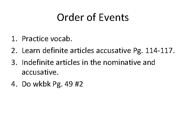 Order of Events 1. Practice vocab. 2. Learn definite articles accusative Pg. 114 -117.