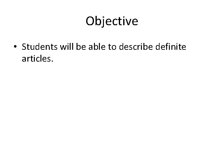 Objective • Students will be able to describe definite articles. 