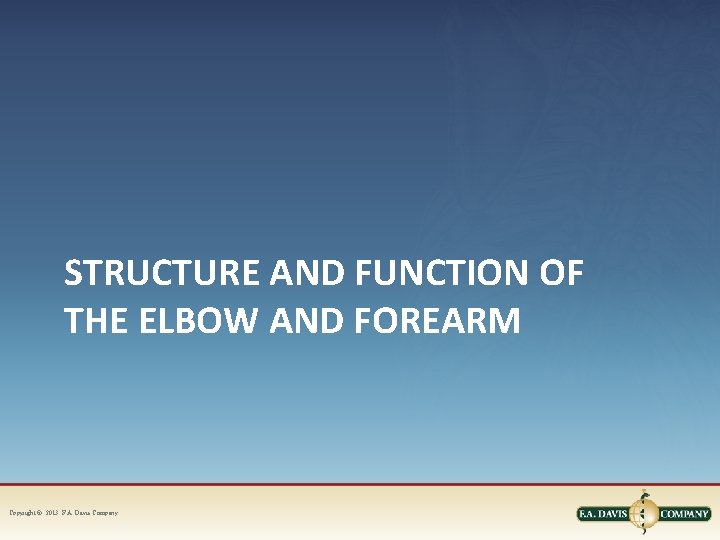 STRUCTURE AND FUNCTION OF THE ELBOW AND FOREARM Copyright © 2013. F. A. Davis