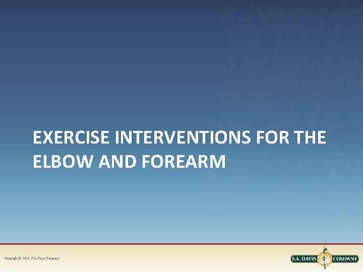 EXERCISE INTERVENTIONS FOR THE ELBOW AND FOREARM Copyright © 2013. F. A. Davis Company