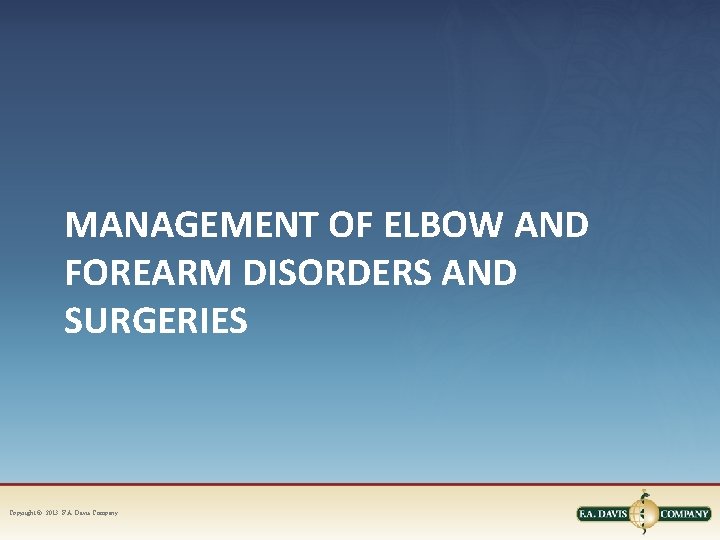 MANAGEMENT OF ELBOW AND FOREARM DISORDERS AND SURGERIES Copyright © 2013. F. A. Davis