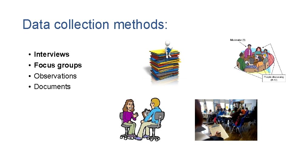 Data collection methods: • • Interviews Focus groups Observations Documents 