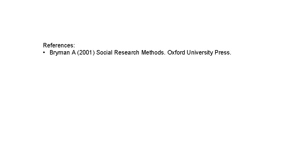 References: • Bryman A (2001) Social Research Methods. Oxford University Press. 