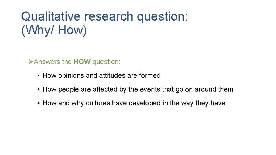 Qualitative research question: (Why/ How) ØAnswers the HOW question: • How opinions and attitudes