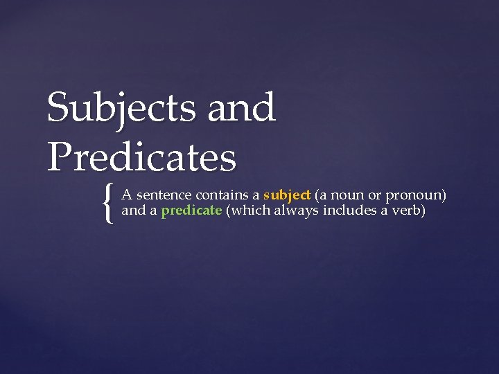 Subjects and Predicates { A sentence contains a subject (a noun or pronoun) and