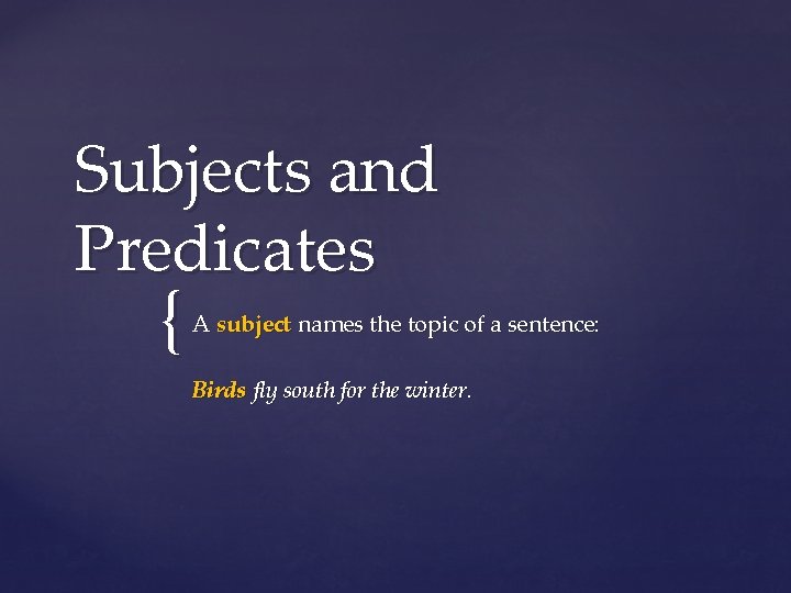 Subjects and Predicates { A subject names the topic of a sentence: Birds fly