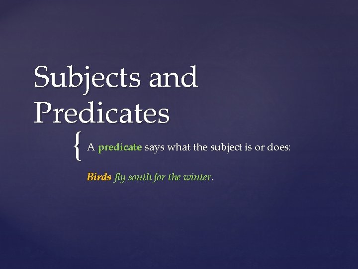 Subjects and Predicates { A predicate says what the subject is or does: Birds