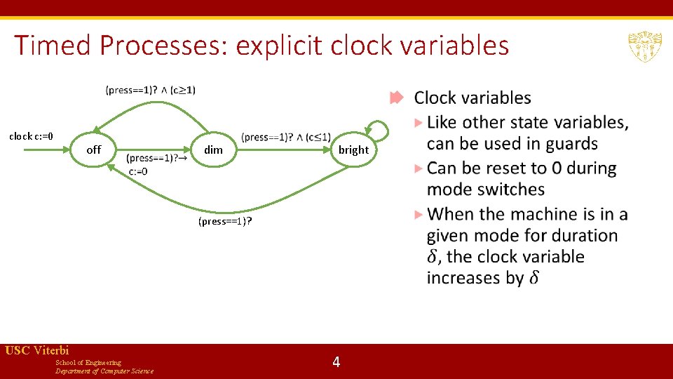 Timed Processes: explicit clock variables clock c: =0 off dim bright (press==1)? USC Viterbi