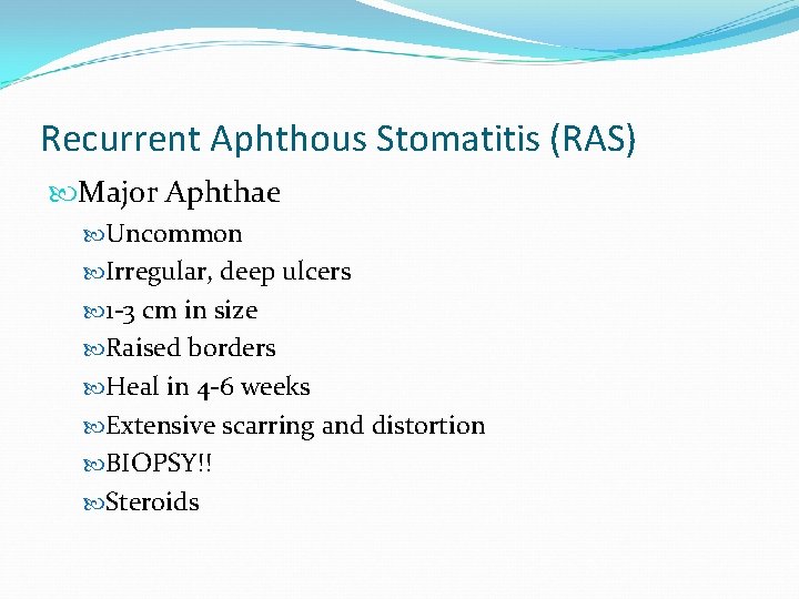Recurrent Aphthous Stomatitis (RAS) Major Aphthae Uncommon Irregular, deep ulcers 1 -3 cm in