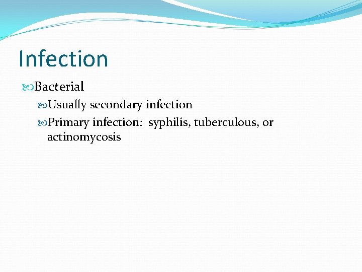 Infection Bacterial Usually secondary infection Primary infection: syphilis, tuberculous, or actinomycosis 