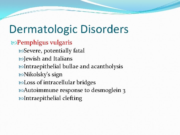 Dermatologic Disorders Pemphigus vulgaris Severe, potentially fatal Jewish and Italians Intraepithelial bullae and acantholysis