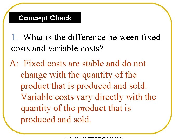 Concept Check 1. What is the difference between fixed costs and variable costs? A: